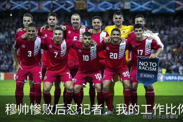 穆帅惨败后怼记者：我的工作比你难得多 所以赚得多